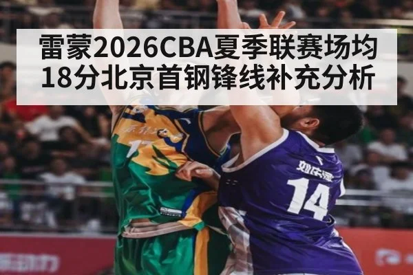雷蒙2026CBA夏季联赛场均18分北京首钢锋线补充分析