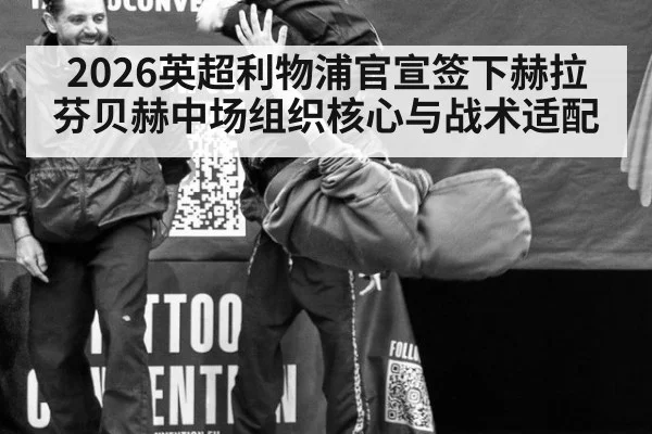 2026英超利物浦官宣签下赫拉芬贝赫中场组织核心与战术适配