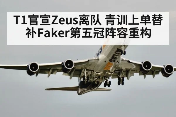 T1官宣Zeus离队 青训上单替补Faker第五冠阵容重构