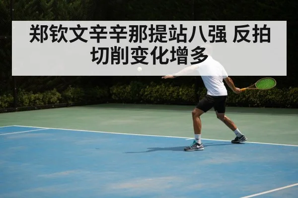 郑钦文辛辛那提站八强 反拍切削变化增多