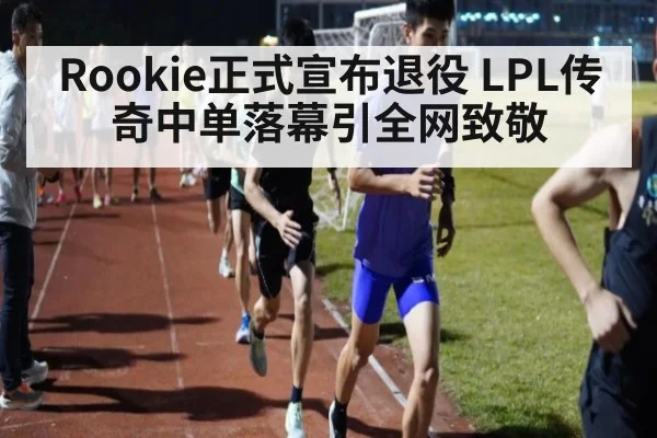 Rookie正式宣布退役 LPL传奇中单落幕引全网致敬