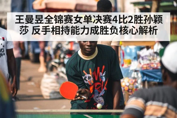 王曼昱全锦赛女单决赛4比2胜孙颖莎 反手相持能力成胜负核心解析