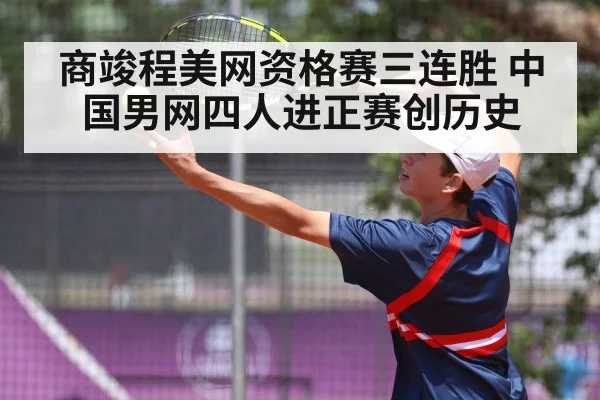 商竣程美网资格赛三连胜 中国男网四人进正赛创历史