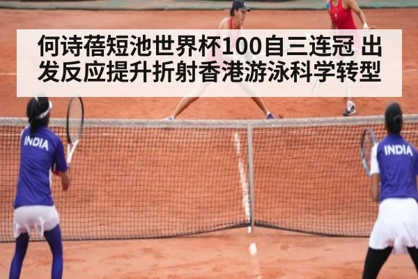何诗蓓短池世界杯100自三连冠 出发反应提升折射香港游泳科学转型