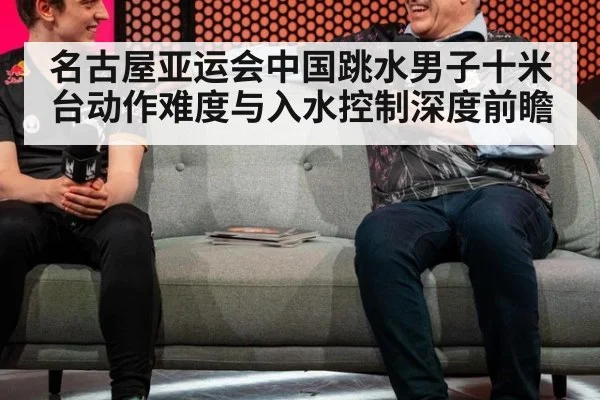 名古屋亚运会中国跳水男子十米台动作难度与入水控制深度前瞻