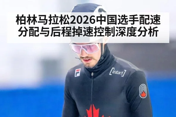 柏林马拉松2026中国选手配速分配与后程掉速控制深度分析