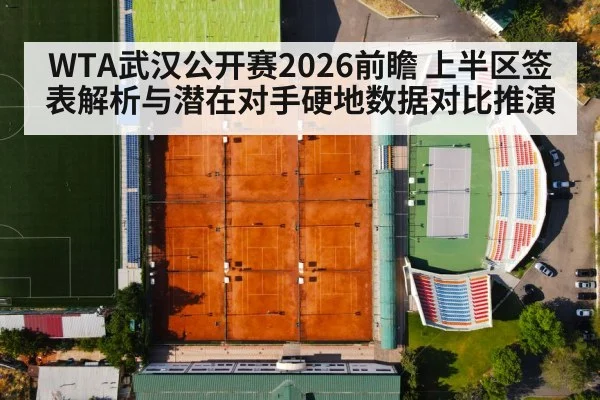WTA武汉公开赛2026前瞻 上半区签表解析与潜在对手硬地数据对比推演