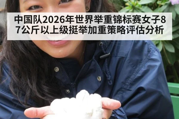 中国队2026年世界举重锦标赛女子87公斤以上级挺举加重策略评估分析