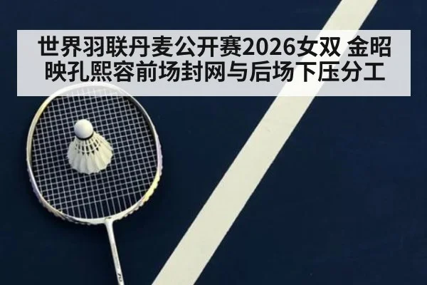 世界羽联丹麦公开赛2026女双 金昭映孔熙容前场封网与后场下压分工