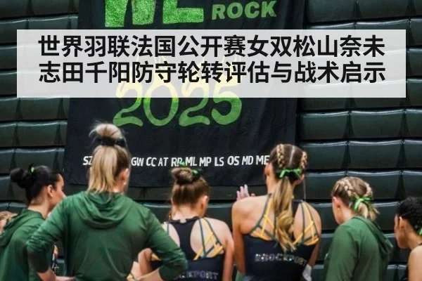 世界羽联法国公开赛女双松山奈未志田千阳防守轮转评估与战术启示
