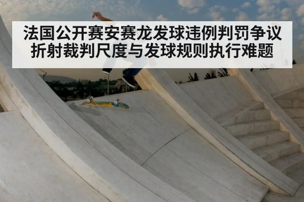 法国公开赛安赛龙发球违例判罚争议折射裁判尺度与发球规则执行难题