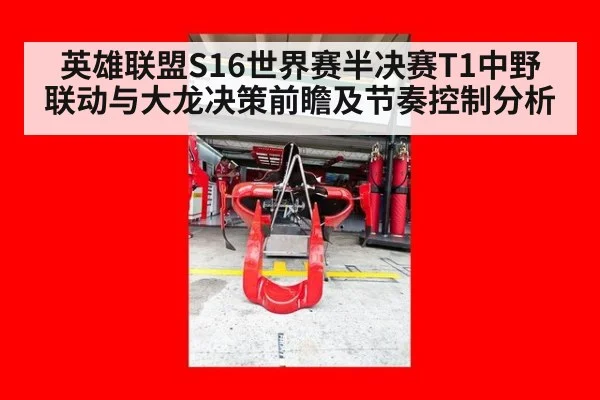 英雄联盟S16世界赛半决赛T1中野联动与大龙决策前瞻及节奏控制分析